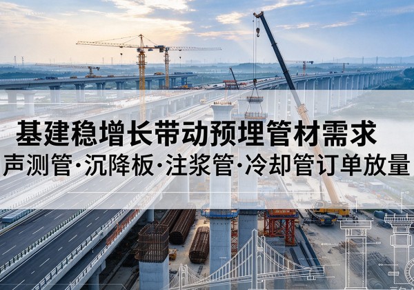 柳林基建稳增长带动预埋监测管材需求，声测管、沉降板、注浆管订单持续放量