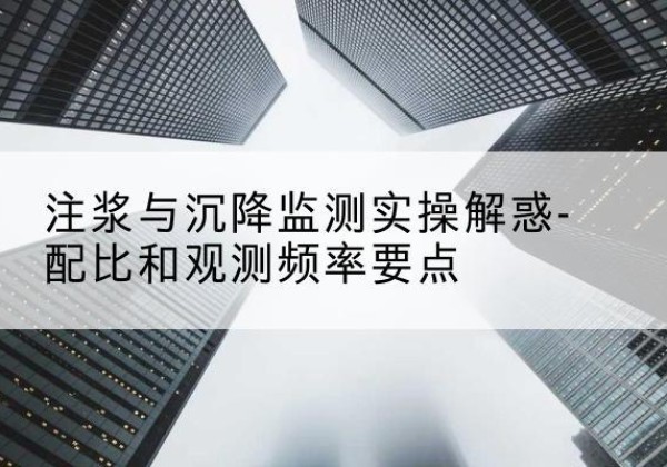 柳林水泥浆配比不当会不会造成注浆管堵管？-注浆与沉降监测实操解惑-配比和观测频率要点